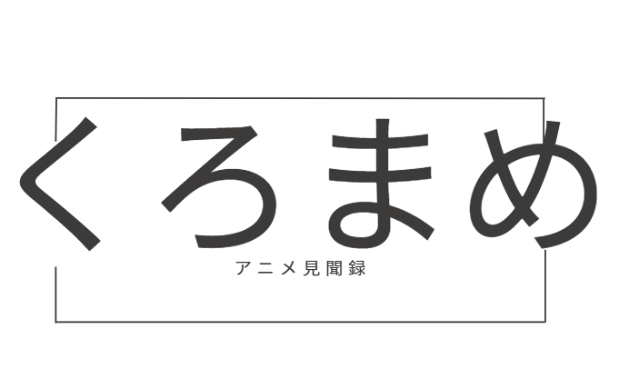 くろまめのアニメ見聞録